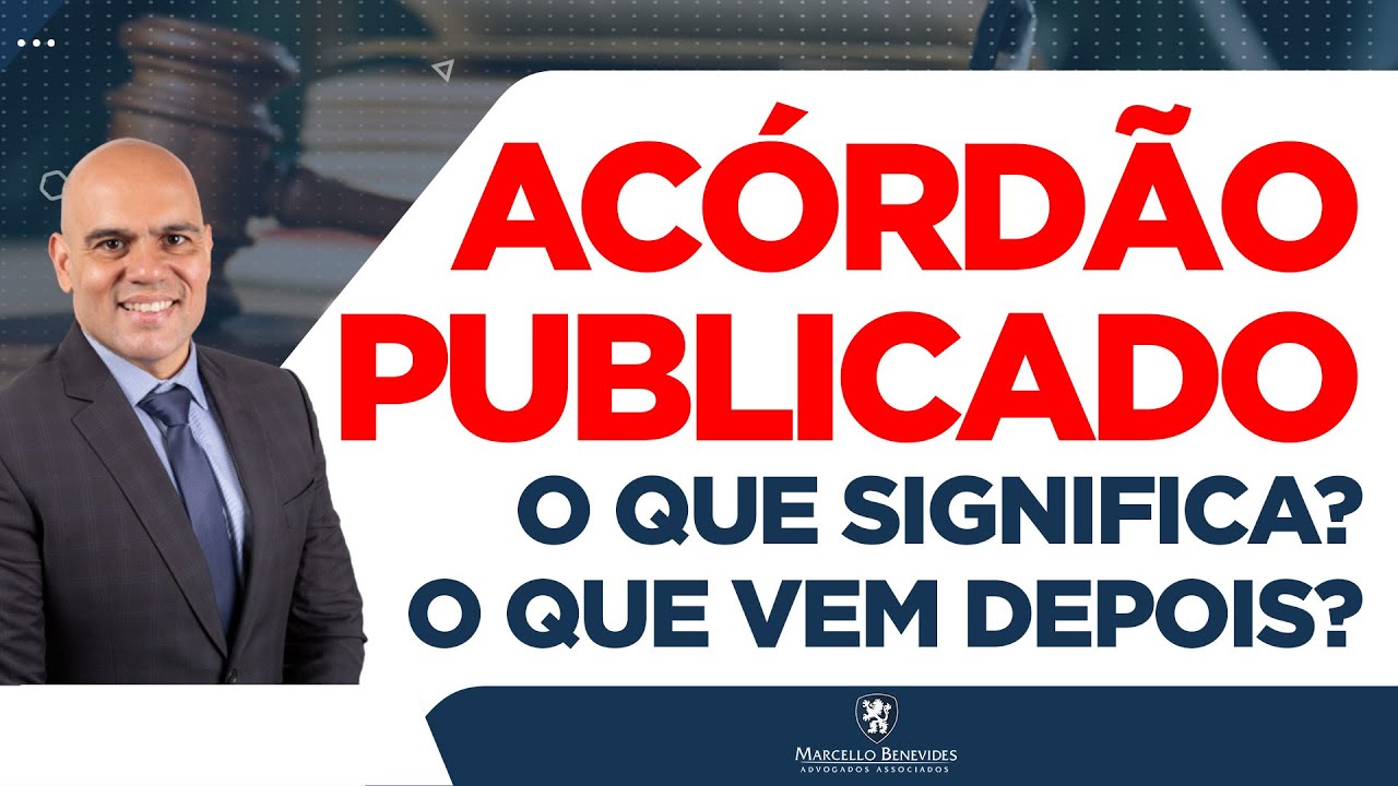 🔴 ACÓRDÃO PUBLICADO, QUAL É O SIGNIFICADO? O QUE VEM DEPOIS?