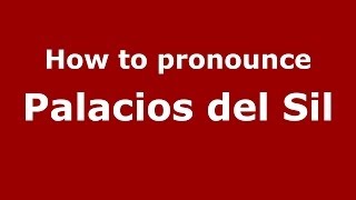 How to pronounce Palacios Del Sil