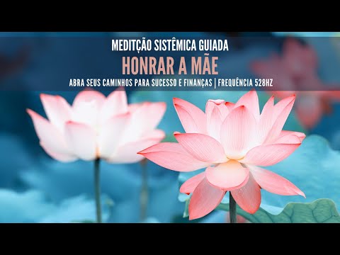 MEDITAÇÃO SISTÊMICA - HONRAR A MÃE | ABRA SEUS CAMINHOS PARA SUCESSO E FINANÇAS - Frequência 528hz