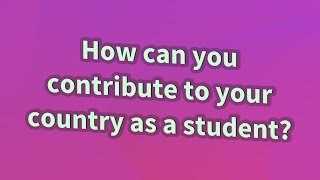 How can you contribute to your country as a student?