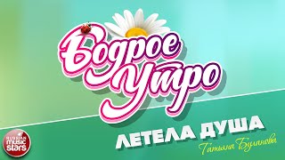 БОДРОЕ УТРО ❀ ПЕСНИ ДЛЯ ХОРОШЕГО НАСТРОЕНИЯ ❀ ЛЕТЕЛА ДУША — ТАТЬЯНА БУЛАНОВА