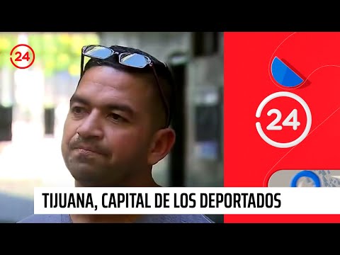 Reportajes 24: Tijuana, capital de los deportados | 24 Horas TVN Chile