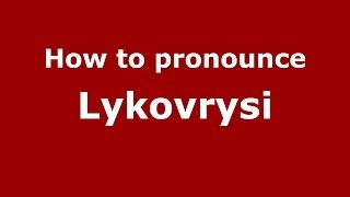 How to pronounce Lykovrysi