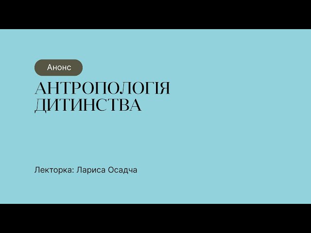 Анонс курсу “Антропологія дитинства”