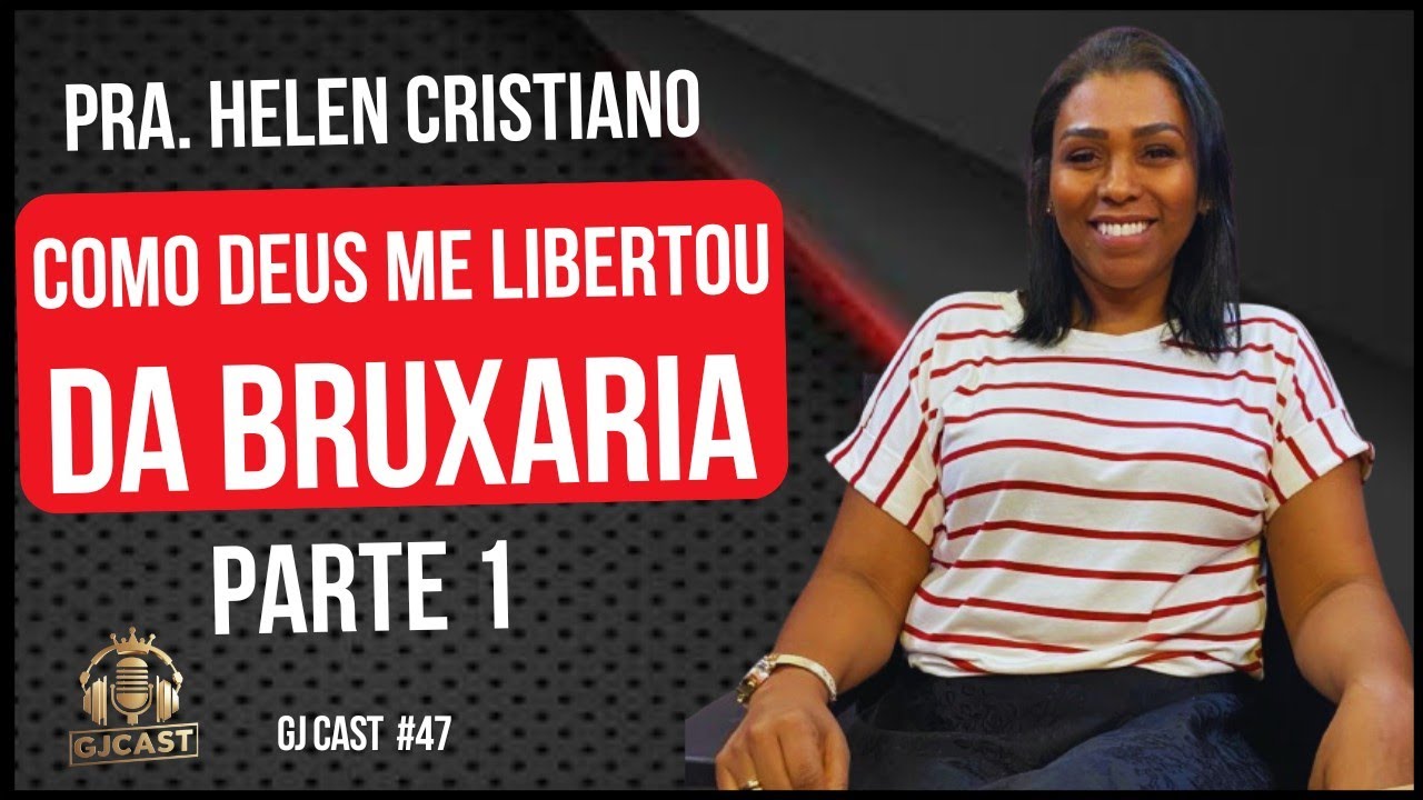 PARTE 1 - PRA. HELEN CRISTIANO - COMO  DEUS ME LIBERTOU DA BRUXARIA - GJCAST #47  - RONY / DARWE