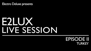 Electro Deluxe - E2lux Live Session Ep. II : Turkey