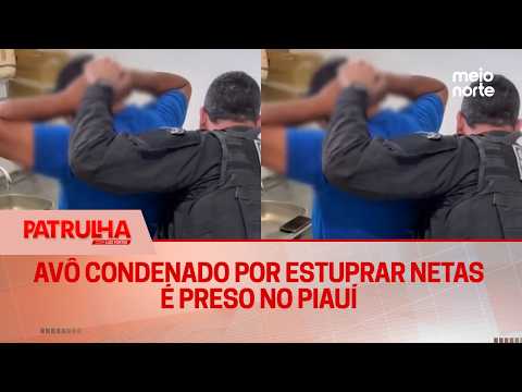 Avô condenado por estuprar netas é preso no Piauí | Patrulha
