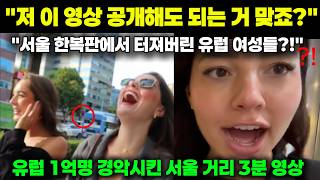 "저 이 영상 공개해도 되는거 맞죠?" "서울 한복판에서 터져버린 유럽 여성들?!" //유럽 1억명 경악시킨 서울 거리 3분 영상