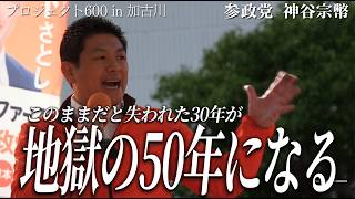 【衝撃】「失われた30年が地獄の50年になる」10代が放った絶望の言葉に神谷宗幣が吠える！参政党が全方位から叩かれる本当の理由とは？【プロジェクト600in加古川】【高画質テロップ入り版】