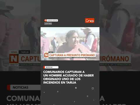 Comunarios capturan a un hombre acusado de HABER ORIGINADO unO DE LOS incendioS en Tarija