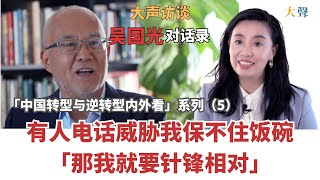 吴国光：中国来电威胁我保不住饭碗 我就针锋相对｜中国转型与逆转型内外看大声对话录5｜发声的意义｜自我实现｜思想对现实的作用｜公共的声音