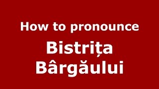 How to pronounce Bistrița Bârgăului