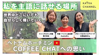 # 04  私を主語に話せる場所 -世界中どこにいても自分らしく輝いていく- /ベトナム ホーチミンCOFFEE CHATへの思い