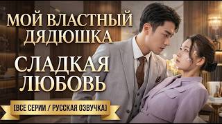 [📺ВСЕ СЕРИИ] Мой властный дядюшка: Сладкая любовь миллиардера ❤️🍭 | Русская озвучка