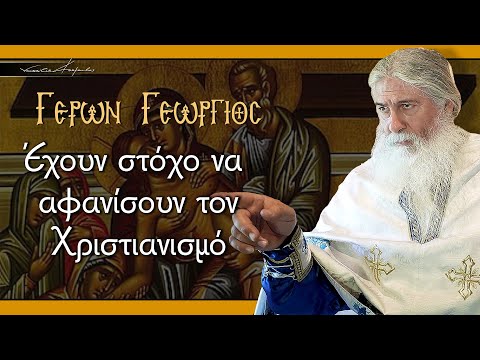 Γέρων Γεώργιος: ΈΧΟΥΝ ΣΤΟΧΟ ΝΑ ΑΦΑΝΙΣΟΥΝ ΤΟΝ ΧΡΙΣΤΙΑΝΙΣΜΟ