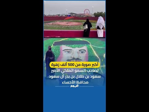 أكبر صورة من 500 ألف زهرة لصاحب السمو الملكي الأمير سعود بن طلال بن بدر آل سعود محافظ الأحساء ٰ