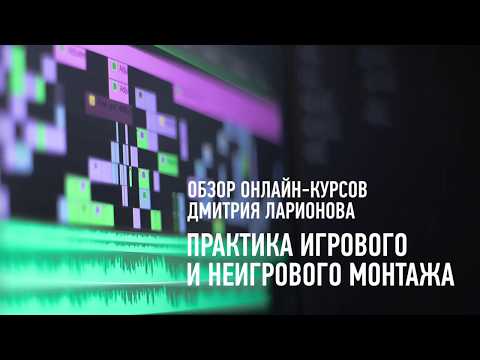 Практика игрового и неигрового монтажа. Обзор курсов. Дмитрий Ларионов