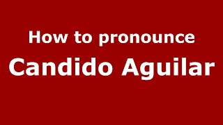 How to pronounce Candido Aguilar