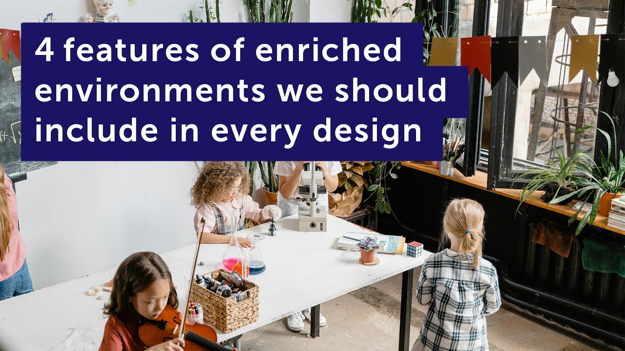 4 features of enriched environments we should include in every design