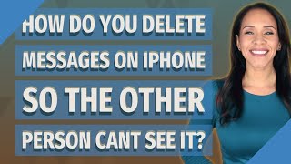 How do you delete messages on iPhone so the other person cant see it?