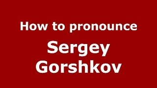 How to pronounce Sergey Gorshkov