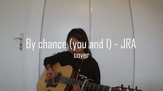 By chance (you and I)  -  JRA (cover)