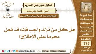 صورة 161هل كل من ترك واجب فإنه قد فعل محرماً على الإطلاق؟الشيخ عبدالله الغديان