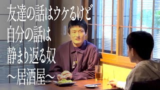 友達の話はウケるけど自分の話は静まり返る奴〜居酒屋〜
