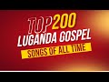 TOP 200 LUGANDA GOSPEL SONGS OF ALL TIME NONSTOP LUGANDA GOSPEL MUSIC