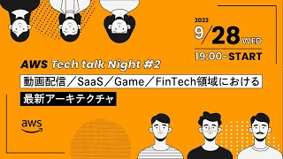 AWS Tech talk Night#2 ～動画配信／SaaS／Game／FinTech領域における最新アーキテクチャ～