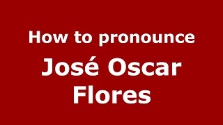 How to pronounce José Oscar Flores