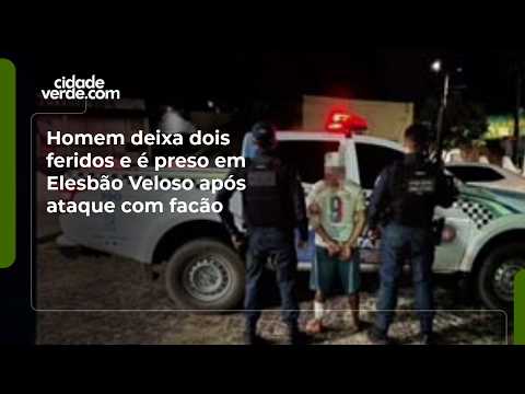 Homem deixa dois feridos e é preso em Elesbão Veloso após ataque com facão