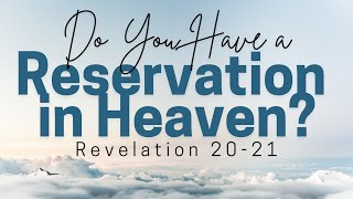 Do You Have a Reservation in Heaven? - Revelation 20-21