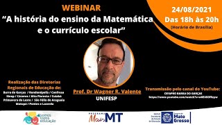 "A história do ensino da Matemática e o currículo escolar” - Prof. Dr. Wagner Rodrigues Valente.