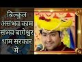 बागेश्वरधाम मे हुआ असंभव काम संभव बिन�