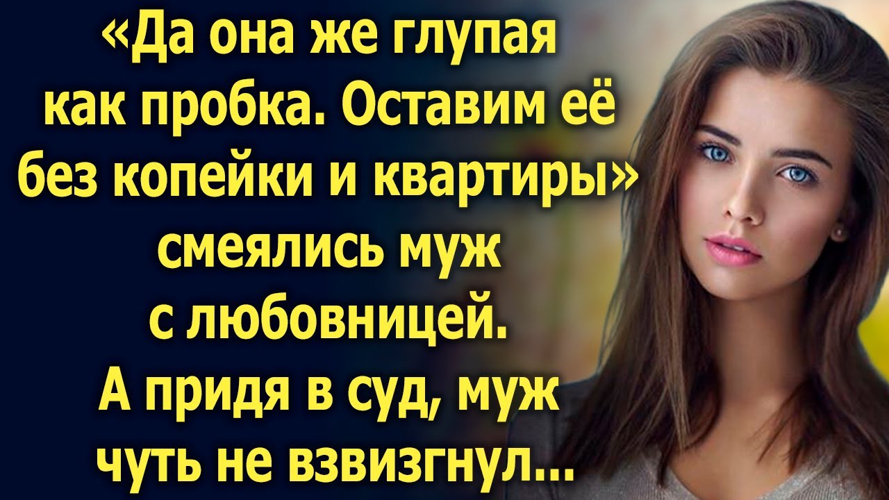«Да она же глупая как пробка. Оставим её без копейки» смеялись муж с любовницей. А придя в суд…