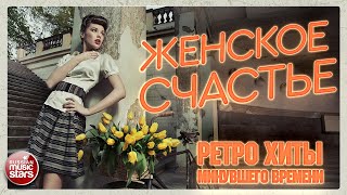 ЖЕНСКОЕ СЧАСТЬЕ ❂ СТАРЫЕ ПЕСНИ О ГЛАВНОМ ⍟ ЛУЧШИЕ ХИТЫ XX ВЕКА ⍟ ЭТИ ПЕСНИ ЗНАЮТ ВСЕ