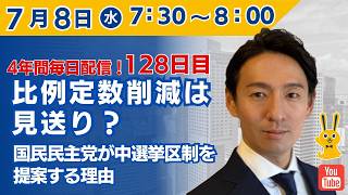 【4年間 毎日配信 128日目 】　比例定数削減は見送り？国民民主党が中選挙区制を提案する理由　7/8（水）