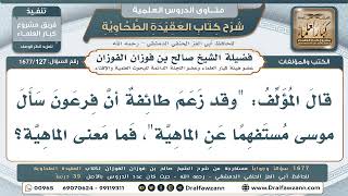 127- معنى "الماهية" في قول المؤلف: «زعم طائفة أن فرعون سأل موسى مستفهمًا عن الماهية». - صالح الفوزان