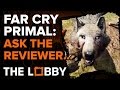 Ask the Reviewer: Far Cry Primal - The Lobby