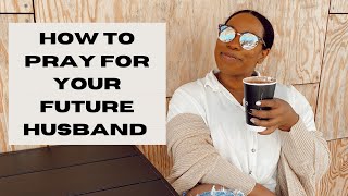 HOW TO PRAY FOR YOUR FUTURE HUSBAND AS A CHRISTIAN