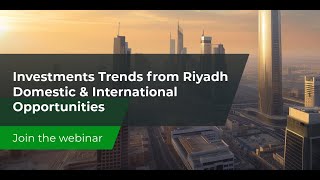 Investment Trends from Riyadh - Domestic and International Opportunities