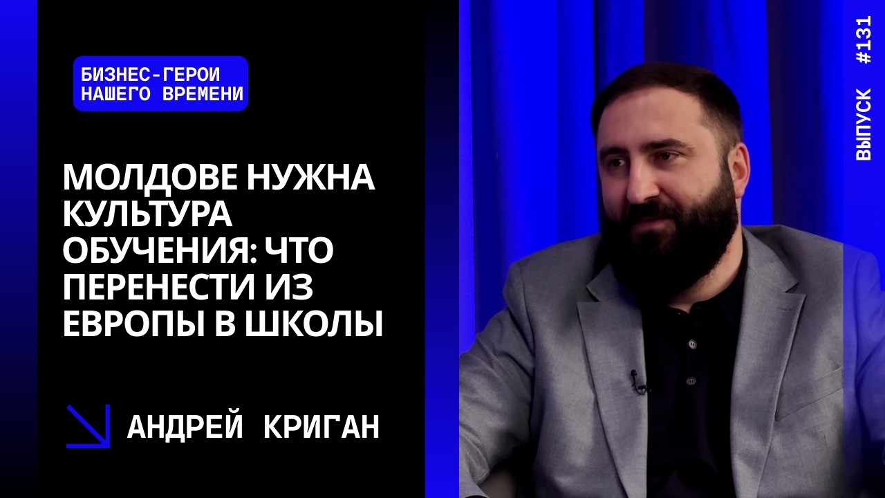 Выпуск 131. Молдове нужна культура обучения: что перенести из Европы в школы. Андрей Криган