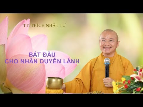 BẮT ĐẦU CHO NHÂN DUYÊN LÀNH - TT. THÍCH NHẬT TỪ