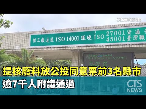 提案核廢料放公投同意票前3名縣市　逾7千人附議通過