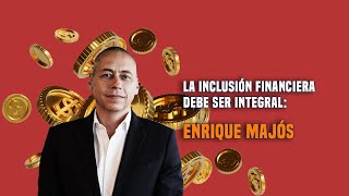 La inclusión financiera debe ser integral: Enrique Majós