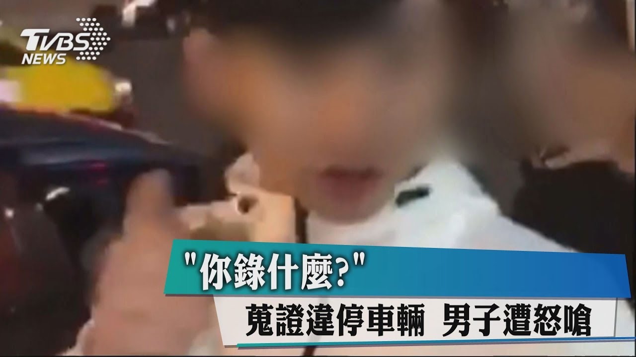 「你錄什麼？」蒐證違停車輛　男子遭怒嗆