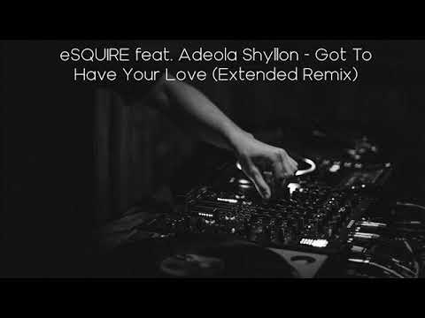 eSQUIRE feat. Adeola Shyllon - Got To Have Your Love (Extended Remix)