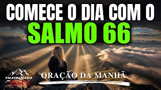 ORAÇÃO DA MANHÃ COM A FORÇA DO SALMO 66 | PODEROSA ORAÇÃO PROTEÇÃO | A PALAVRA DO DIA
