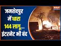 Jamshedpur Riots: Section 144 imposed after violent clash, Internet service suspended